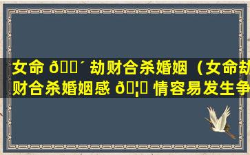 女命 🌴 劫财合杀婚姻（女命劫财合杀婚姻感 🦄 情容易发生争执）